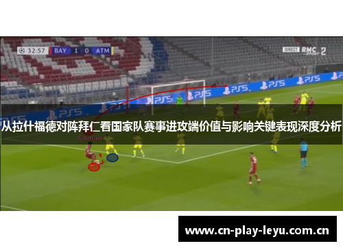 从拉什福德对阵拜仁看国家队赛事进攻端价值与影响关键表现深度分析